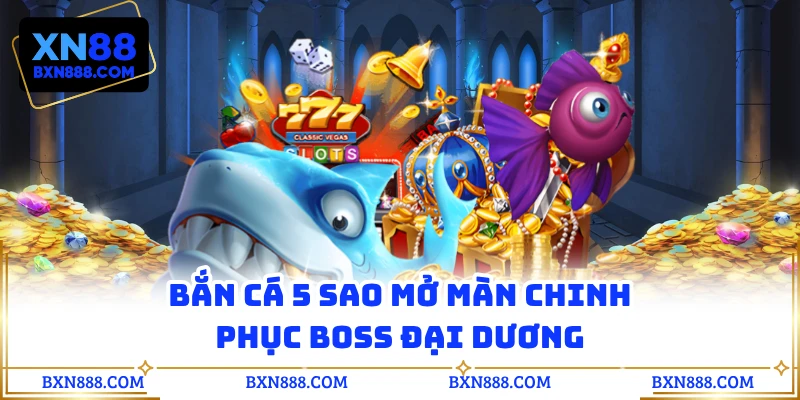 Bắn cá 5 sao mở màn chinh phục boss đại dương