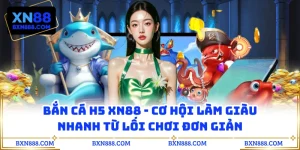Bắn Cá H5 XN88 - Cơ Hội Làm Giàu Nhanh Từ Lối Chơi Đơn Giản