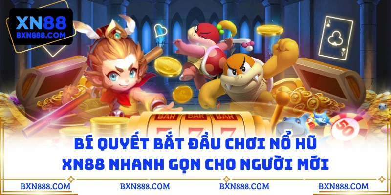 Bí quyết bắt đầu chơi nổ hũ XN88 nhanh gọn cho người mới