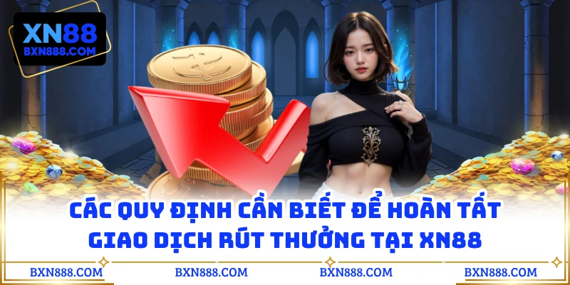 Các quy định cần biết để hoàn tất giao dịch rút thưởng tại XN88