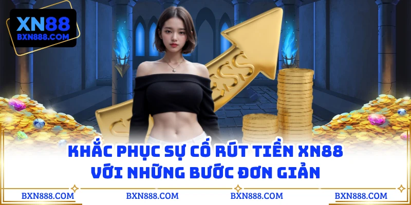 Khắc phục sự cố rút tiền XN88 với những bước đơn giản