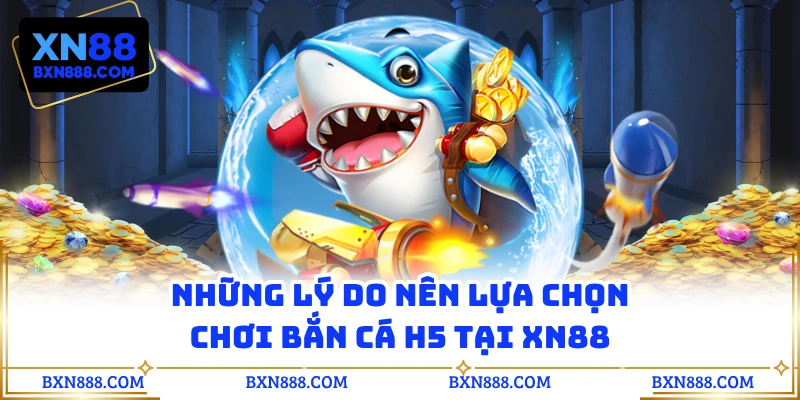 Những lý do nên lựa chọn chơi bắn cá H5 tại XN88
