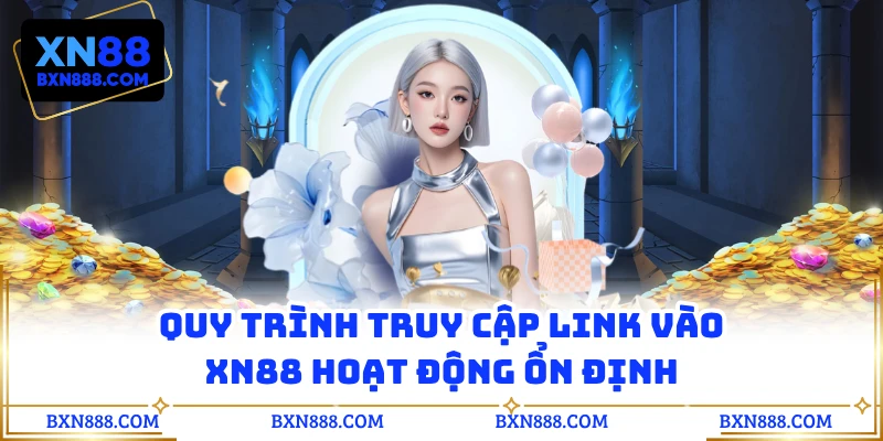 Quy trình truy cập link vào XN88 hoạt động ổn định
